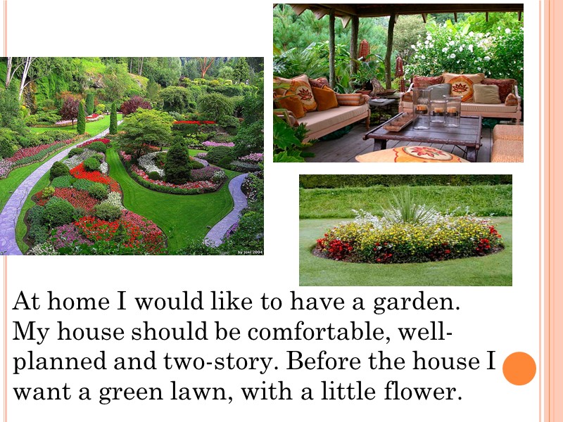 At home I would like to have a garden. My house should be comfortable,